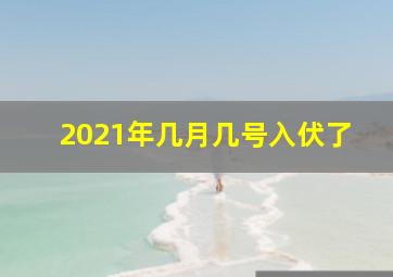 2021年几月几号入伏了