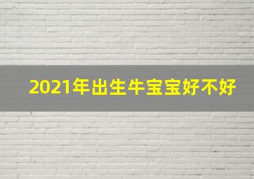 2021年出生牛宝宝好不好