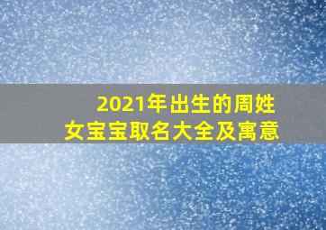 2021年出生的周姓女宝宝取名大全及寓意