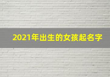 2021年出生的女孩起名字