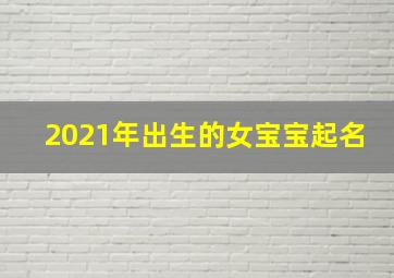 2021年出生的女宝宝起名