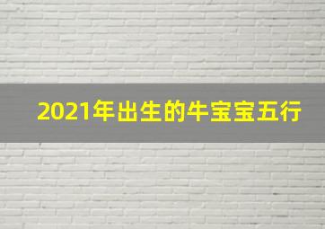 2021年出生的牛宝宝五行