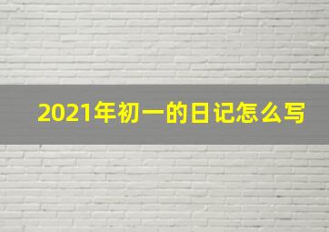 2021年初一的日记怎么写