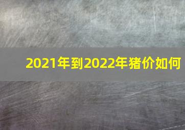 2021年到2022年猪价如何