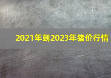 2021年到2023年猪价行情