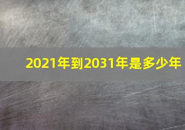 2021年到2031年是多少年