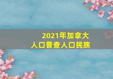 2021年加拿大人口普查人口民族