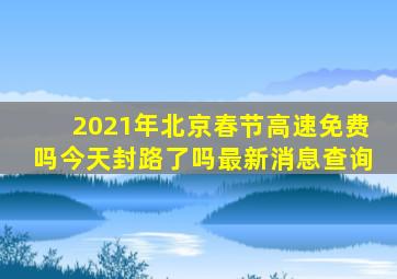 2021年北京春节高速免费吗今天封路了吗最新消息查询