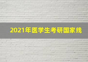 2021年医学生考研国家线