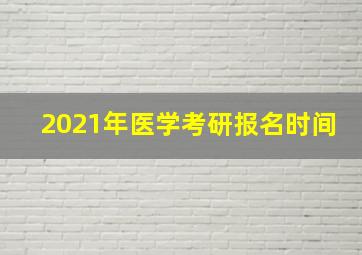 2021年医学考研报名时间