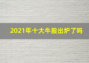 2021年十大牛股出炉了吗