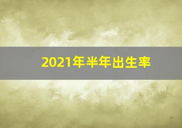 2021年半年出生率