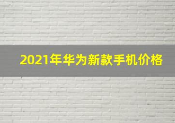 2021年华为新款手机价格