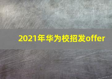 2021年华为校招发offer