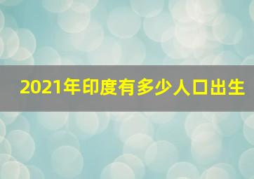 2021年印度有多少人口出生