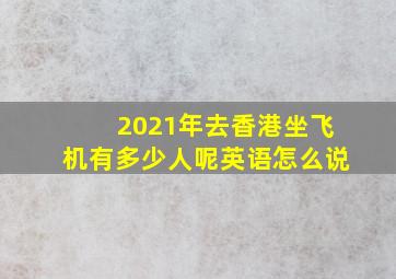 2021年去香港坐飞机有多少人呢英语怎么说