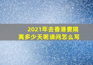 2021年去香港要隔离多少天呢请问怎么写