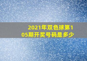 2021年双色球第105期开奖号码是多少