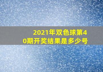 2021年双色球第40期开奖结果是多少号