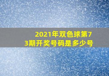 2021年双色球第73期开奖号码是多少号