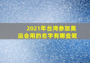 2021年台湾参加奥运会用的名字有哪些呢