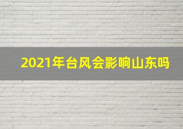 2021年台风会影响山东吗