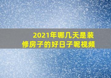 2021年哪几天是装修房子的好日子呢视频