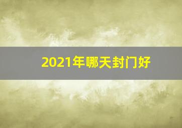 2021年哪天封门好