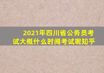 2021年四川省公务员考试大概什么时间考试呢知乎