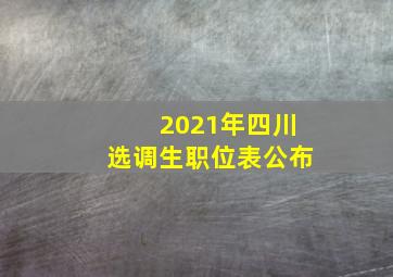 2021年四川选调生职位表公布