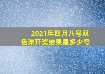 2021年四月八号双色球开奖结果是多少号