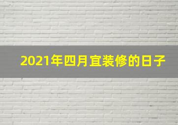 2021年四月宜装修的日子