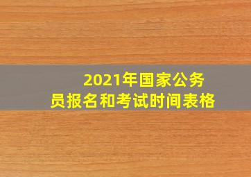 2021年国家公务员报名和考试时间表格