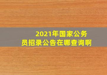 2021年国家公务员招录公告在哪查询啊