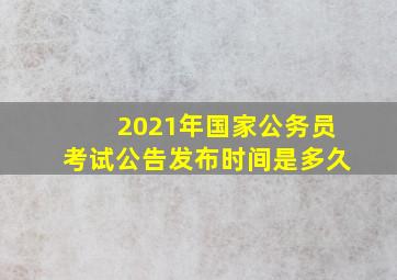 2021年国家公务员考试公告发布时间是多久