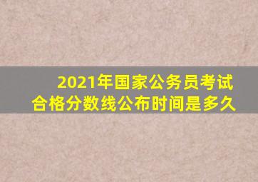 2021年国家公务员考试合格分数线公布时间是多久