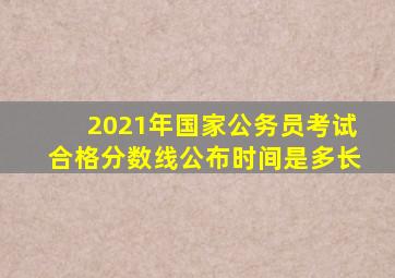 2021年国家公务员考试合格分数线公布时间是多长