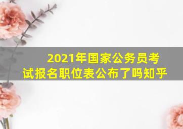 2021年国家公务员考试报名职位表公布了吗知乎