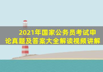 2021年国家公务员考试申论真题及答案大全解读视频讲解