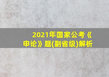 2021年国家公考《申论》题(副省级)解析