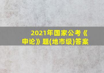 2021年国家公考《申论》题(地市级)答案