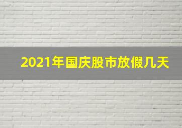 2021年国庆股市放假几天