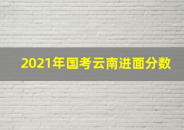 2021年国考云南进面分数