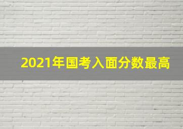 2021年国考入面分数最高