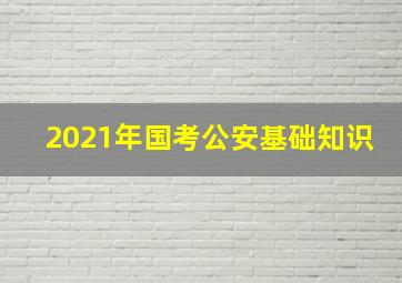 2021年国考公安基础知识