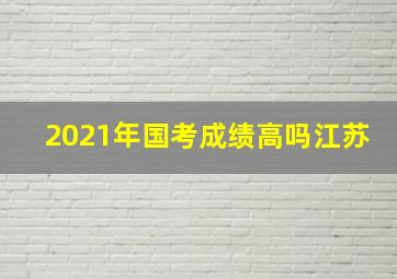 2021年国考成绩高吗江苏