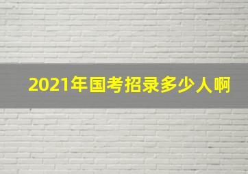 2021年国考招录多少人啊