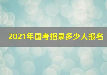 2021年国考招录多少人报名