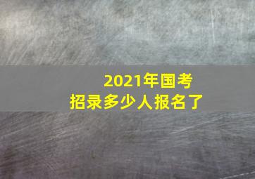 2021年国考招录多少人报名了