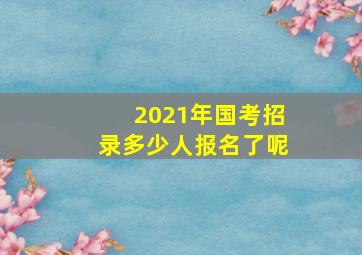 2021年国考招录多少人报名了呢